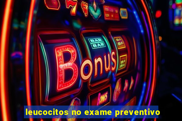 leucocitos no exame preventivo